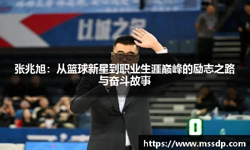 张兆旭：从篮球新星到职业生涯巅峰的励志之路与奋斗故事
