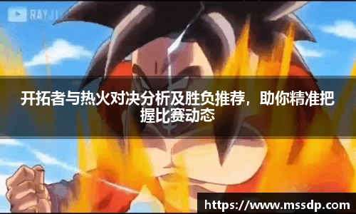 开拓者与热火对决分析及胜负推荐，助你精准把握比赛动态